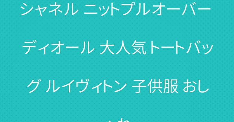 シャネル ニットプルオーバー ディオール 大人気 トートバッグ ルイヴィトン 子供服 おしゃれ