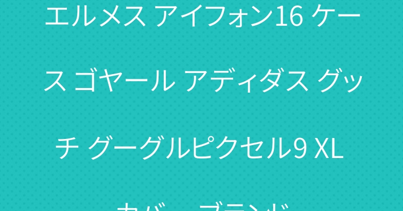 エルメス アイフォン16 ケース ゴヤール アディダス グッチ グーグルピクセル9 XL カバー ブランド