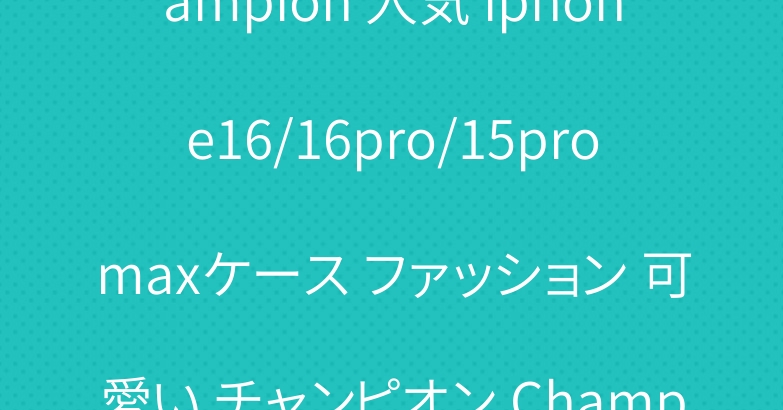ハイブランドチャンピオン Champion 人気 iphone16/16pro/15promaxケース ファッション 可愛い チャンピオン Champion スマホケース|スーパー コピー 安全 な サイト