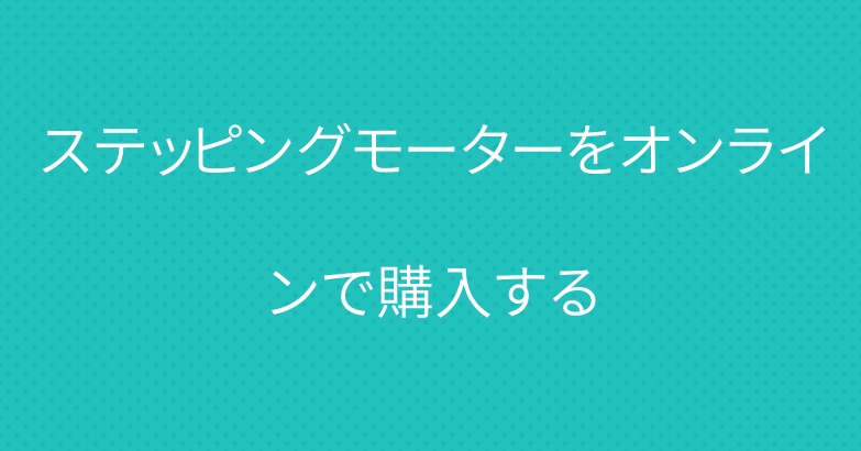 ステッピングモーターをオンラインで購入する