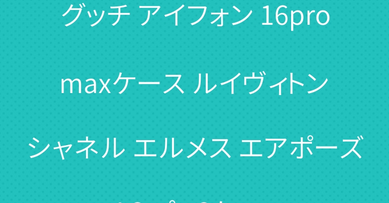 グッチ アイフォン 16pro maxケース ルイヴィトン シャネル エルメス エアポーズ 4 3 プロ2ケース