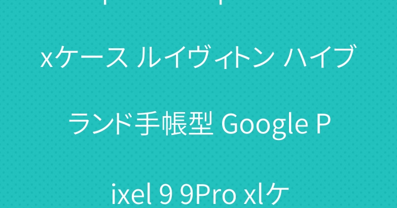 iphone16 pro maxケース ルイヴィトン ハイブランド手帳型 Google Pixel 9 9Pro xlケース