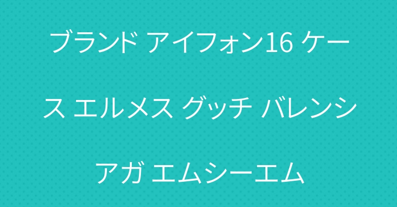ブランド アイフォン16 ケース エルメス グッチ バレンシアガ エムシーエム