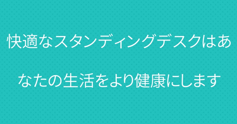 快適なスタンディングデスクはあなたの生活をより健康にします