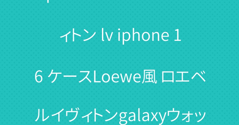 ipad air6ケースルイヴィトン lv iphone 16 ケースLoewe風 ロエベルイヴィトンgalaxyウォッチ7 ultra バンド