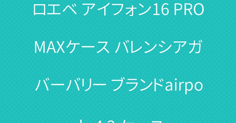 ロエベ アイフォン16 PRO MAXケース バレンシアガ バーバリー ブランドairpods 4 3 ケース