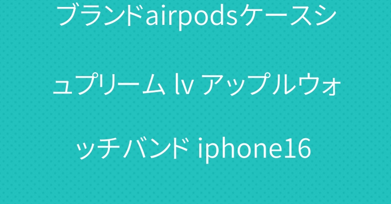 ブランドairpodsケースシュプリーム lv アップルウォッチバンド iphone16 pro maxケースカバー