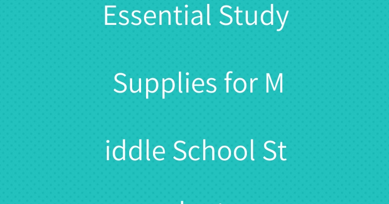 Essential Study Supplies for Middle School Students